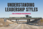 Understanding Leadership Styles for Stronger Performance
